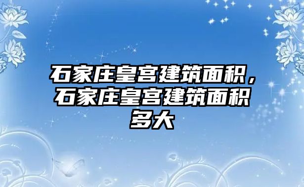 石家莊皇宮建筑面積，石家莊皇宮建筑面積多大