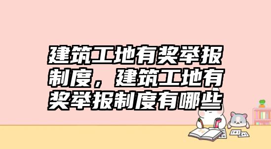 建筑工地有獎舉報制度，建筑工地有獎舉報制度有哪些