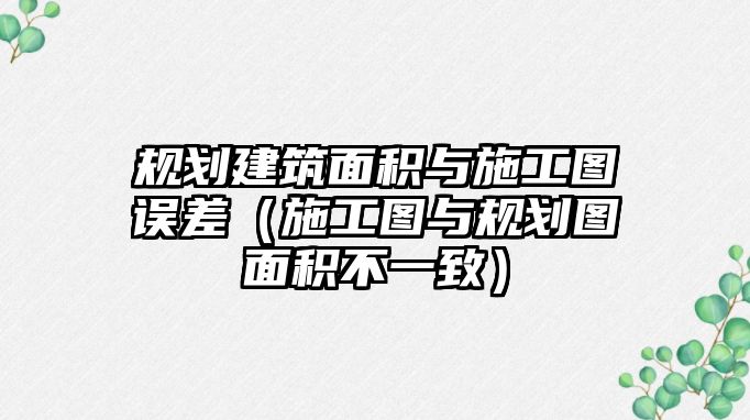 規(guī)劃建筑面積與施工圖誤差（施工圖與規(guī)劃圖面積不一致）