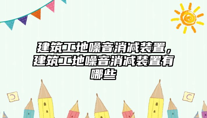 建筑工地噪音消減裝置，建筑工地噪音消減裝置有哪些