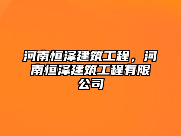 河南恒澤建筑工程，河南恒澤建筑工程有限公司