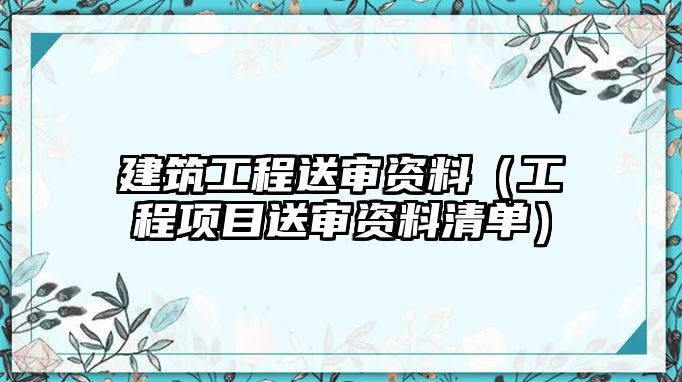 建筑工程送審資料（工程項目送審資料清單）