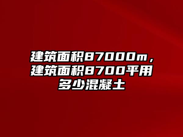 建筑面積87000m，建筑面積8700平用多少混凝土