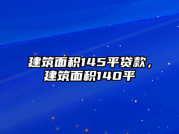 建筑面積145平貸款，建筑面積140平