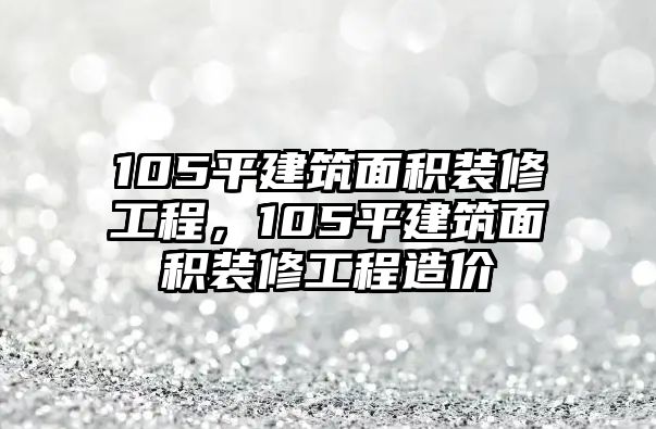 105平建筑面積裝修工程，105平建筑面積裝修工程造價