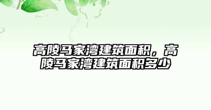 高陵馬家灣建筑面積，高陵馬家灣建筑面積多少