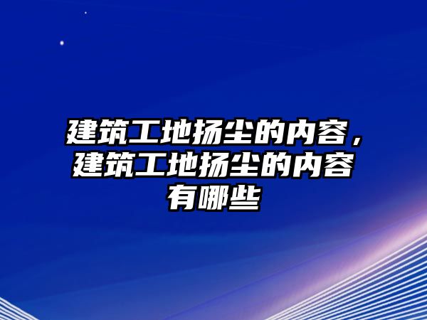 建筑工地?fù)P塵的內(nèi)容，建筑工地?fù)P塵的內(nèi)容有哪些