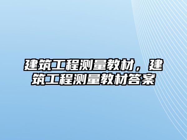 建筑工程測量教材，建筑工程測量教材答案