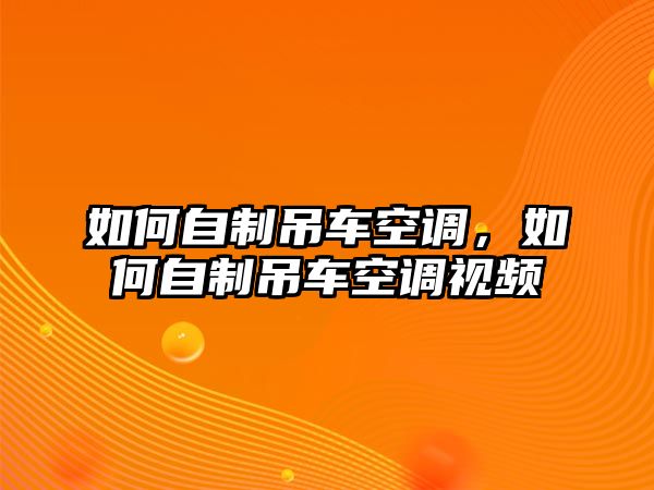 如何自制吊車空調(diào)，如何自制吊車空調(diào)視頻