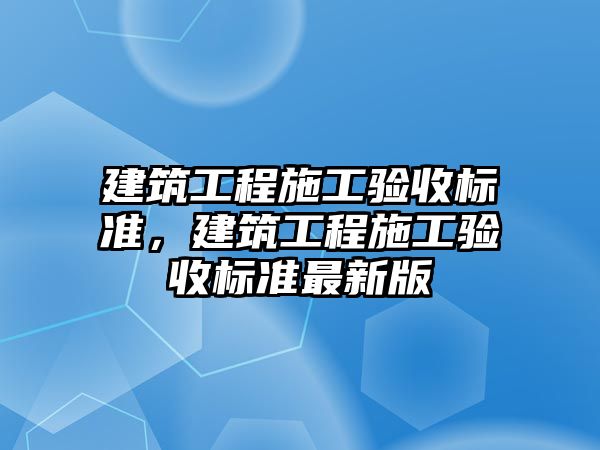 建筑工程施工驗收標準，建筑工程施工驗收標準最新版