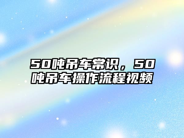 50噸吊車常識，50噸吊車操作流程視頻