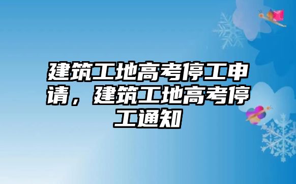 建筑工地高考停工申請，建筑工地高考停工通知