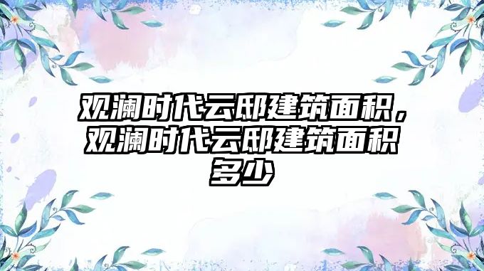 觀瀾時(shí)代云邸建筑面積，觀瀾時(shí)代云邸建筑面積多少