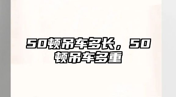 50頓吊車多長，50頓吊車多重