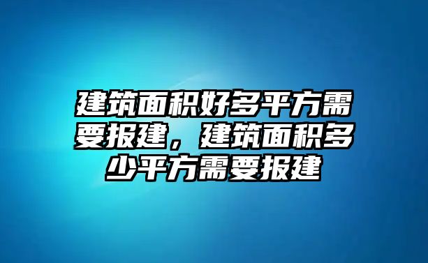 建筑面積好多平方需要報(bào)建，建筑面積多少平方需要報(bào)建