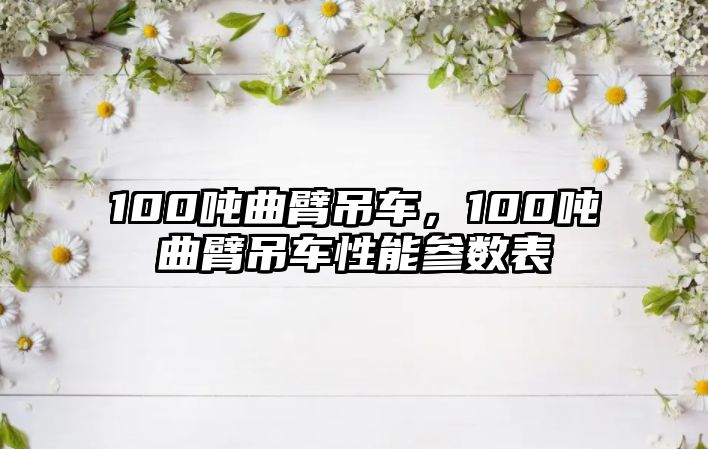 100噸曲臂吊車，100噸曲臂吊車性能參數(shù)表