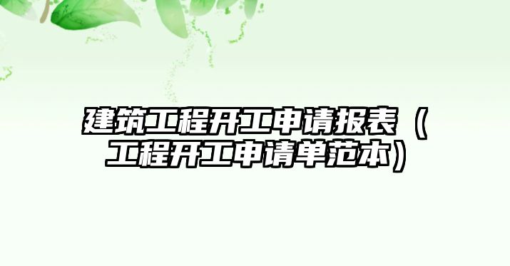 建筑工程開工申請報(bào)表（工程開工申請單范本）