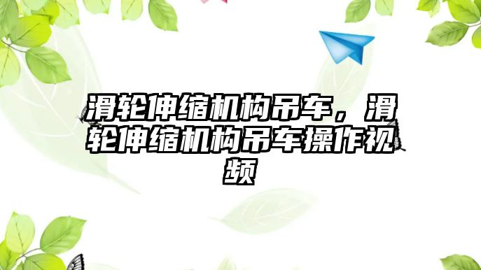 滑輪伸縮機構(gòu)吊車，滑輪伸縮機構(gòu)吊車操作視頻