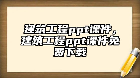 建筑工程ppt課件，建筑工程ppt課件免費下載