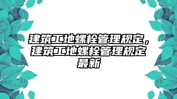 建筑工地螺栓管理規(guī)定，建筑工地螺栓管理規(guī)定最新