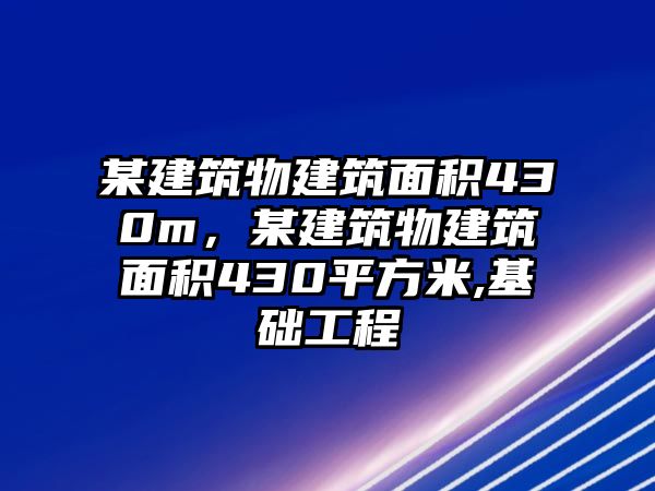 某建筑物建筑面積430m，某建筑物建筑面積430平方米,基礎(chǔ)工程