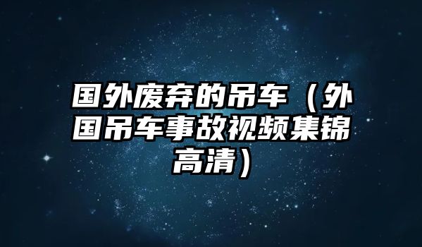 國外廢棄的吊車（外國吊車事故視頻集錦高清）