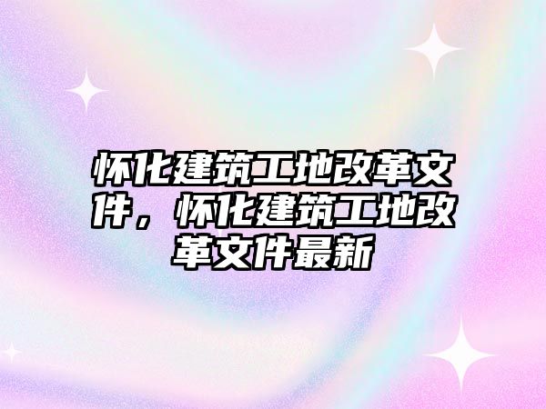 懷化建筑工地改革文件，懷化建筑工地改革文件最新