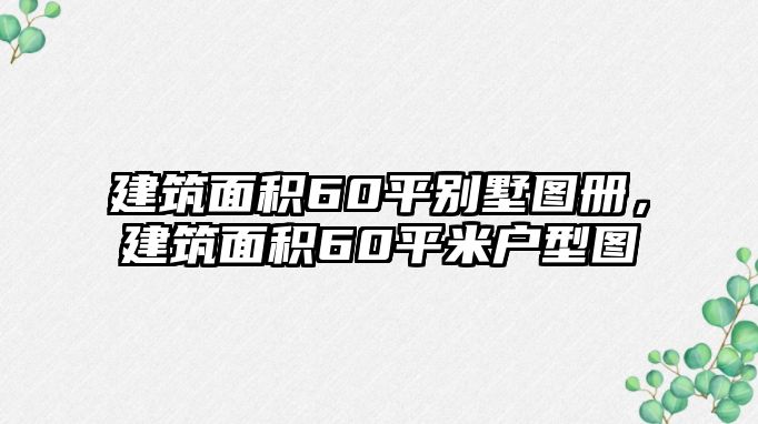 建筑面積60平別墅圖冊(cè)，建筑面積60平米戶(hù)型圖