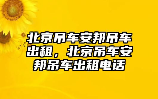 北京吊車安邦吊車出租，北京吊車安邦吊車出租電話