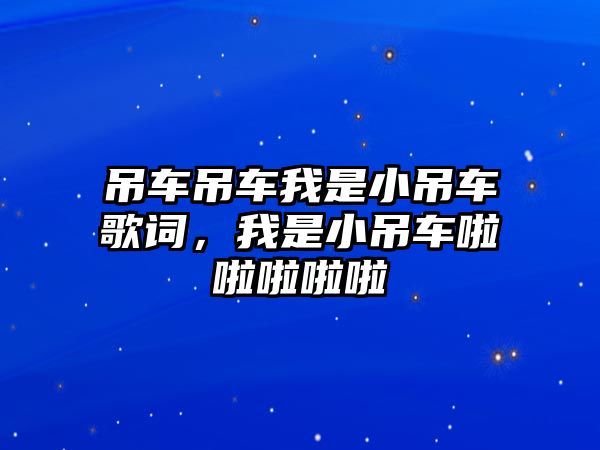 吊車吊車我是小吊車歌詞，我是小吊車?yán)怖怖怖怖? class=