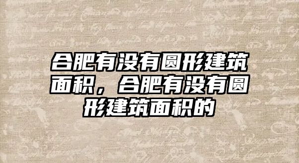 合肥有沒(méi)有圓形建筑面積，合肥有沒(méi)有圓形建筑面積的