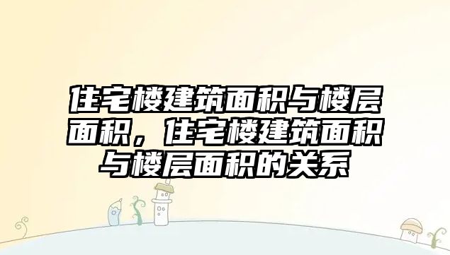 住宅樓建筑面積與樓層面積，住宅樓建筑面積與樓層面積的關系