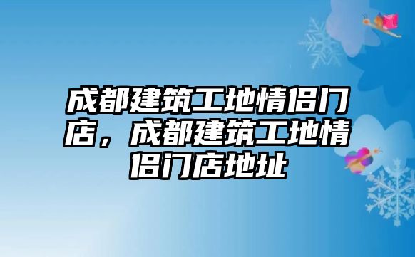 成都建筑工地情侶門店，成都建筑工地情侶門店地址