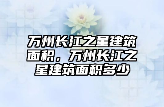 萬州長江之星建筑面積，萬州長江之星建筑面積多少