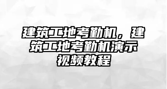 建筑工地考勤機(jī)，建筑工地考勤機(jī)演示視頻教程