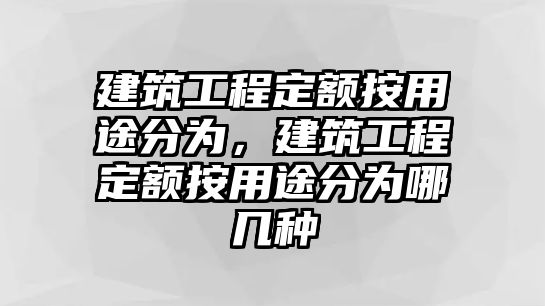 建筑工程定額按用途分為，建筑工程定額按用途分為哪幾種