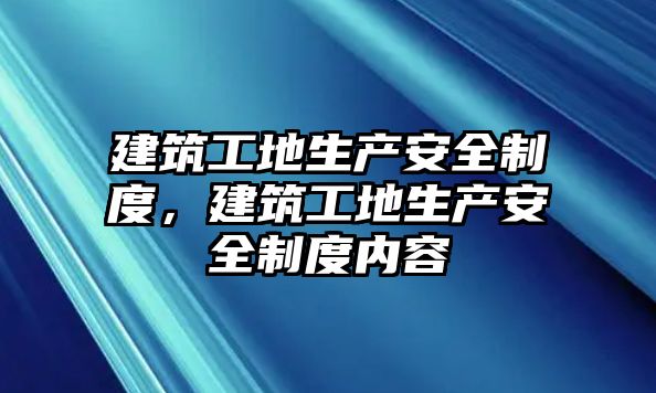 建筑工地生產(chǎn)安全制度，建筑工地生產(chǎn)安全制度內(nèi)容