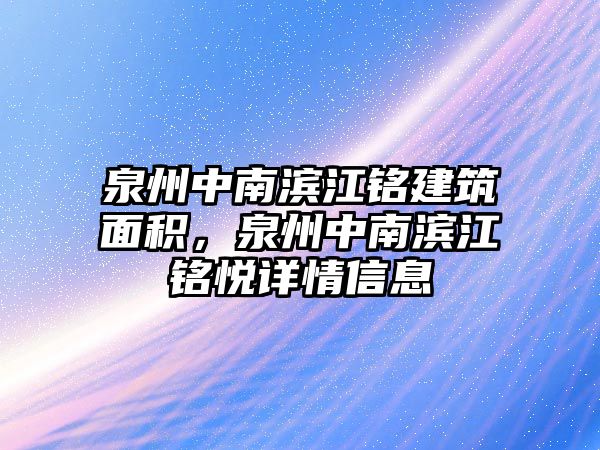 泉州中南濱江銘建筑面積，泉州中南濱江銘悅詳情信息