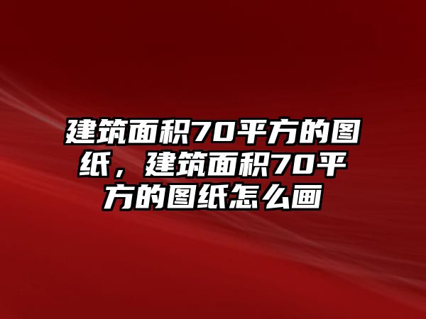 建筑面積70平方的圖紙，建筑面積70平方的圖紙?jiān)趺串? class=