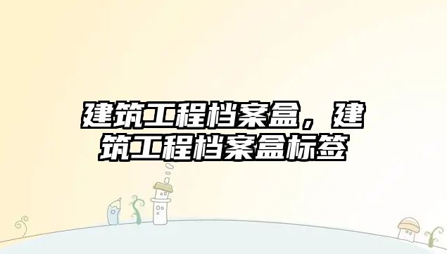 建筑工程檔案盒，建筑工程檔案盒標簽