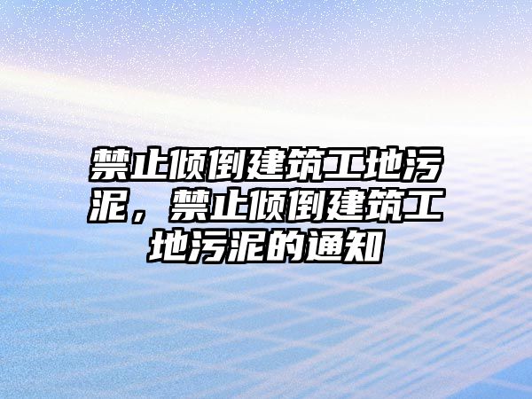 禁止傾倒建筑工地污泥，禁止傾倒建筑工地污泥的通知