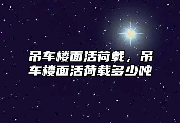 吊車樓面活荷載，吊車樓面活荷載多少噸