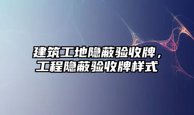 建筑工地隱蔽驗收牌，工程隱蔽驗收牌樣式