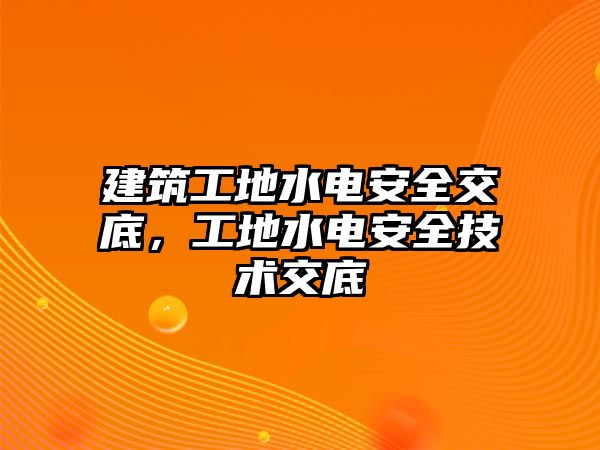 建筑工地水電安全交底，工地水電安全技術(shù)交底