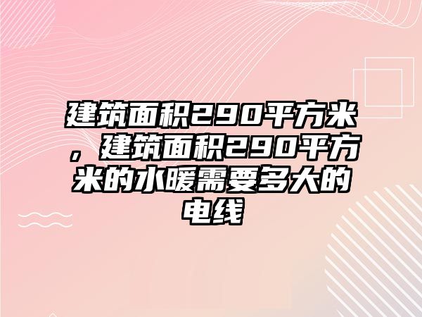 建筑面積290平方米，建筑面積290平方米的水暖需要多大的電線