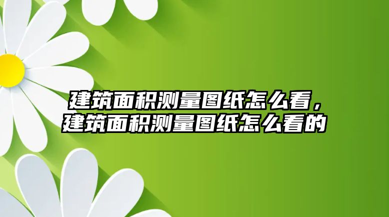 建筑面積測(cè)量圖紙?jiān)趺纯?，建筑面積測(cè)量圖紙?jiān)趺纯吹? class=