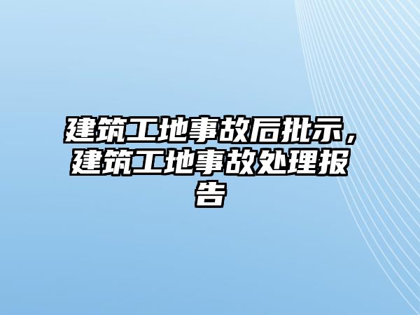 建筑工地事故后批示，建筑工地事故處理報告