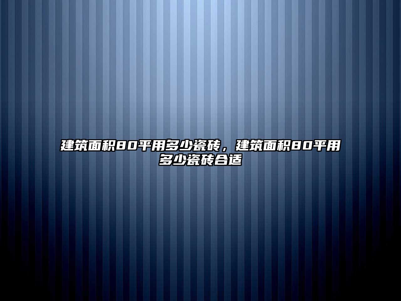 建筑面積80平用多少瓷磚，建筑面積80平用多少瓷磚合適