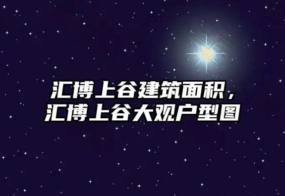 匯博上谷建筑面積，匯博上谷大觀戶型圖