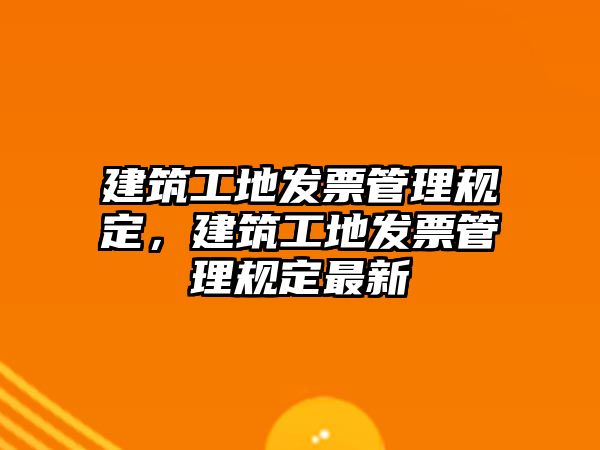 建筑工地發(fā)票管理規(guī)定，建筑工地發(fā)票管理規(guī)定最新